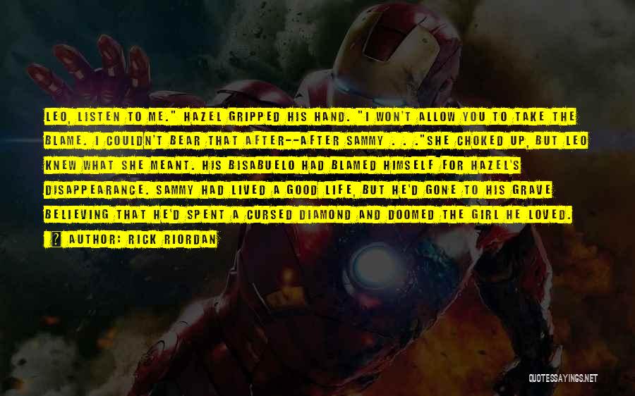 Rick Riordan Quotes: Leo, Listen To Me. Hazel Gripped His Hand. I Won't Allow You To Take The Blame. I Couldn't Bear That