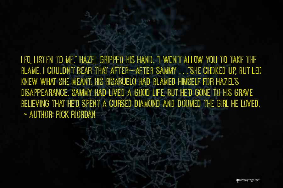 Rick Riordan Quotes: Leo, Listen To Me. Hazel Gripped His Hand. I Won't Allow You To Take The Blame. I Couldn't Bear That