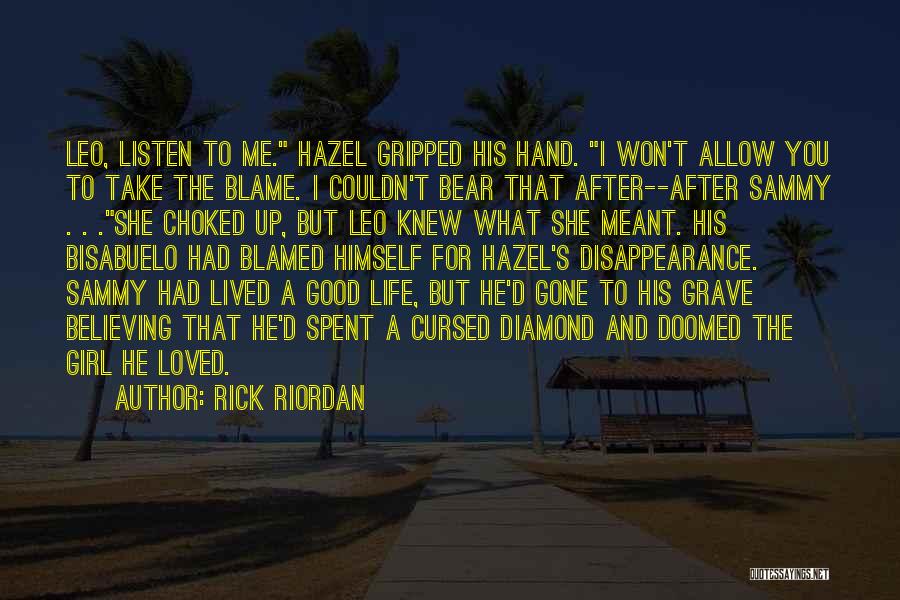 Rick Riordan Quotes: Leo, Listen To Me. Hazel Gripped His Hand. I Won't Allow You To Take The Blame. I Couldn't Bear That