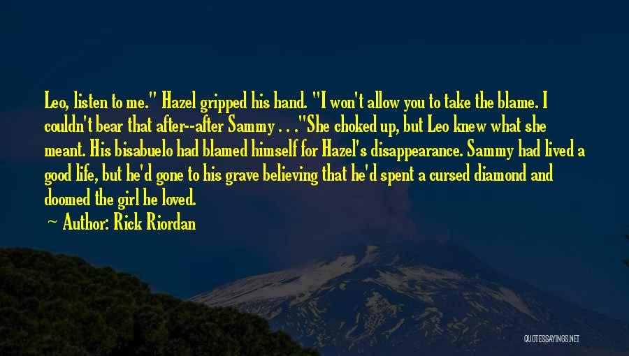 Rick Riordan Quotes: Leo, Listen To Me. Hazel Gripped His Hand. I Won't Allow You To Take The Blame. I Couldn't Bear That