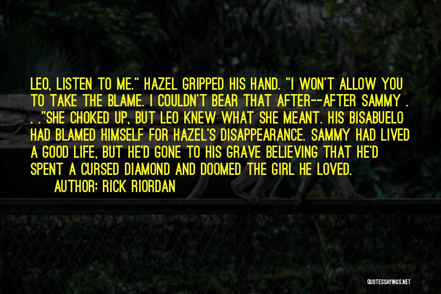 Rick Riordan Quotes: Leo, Listen To Me. Hazel Gripped His Hand. I Won't Allow You To Take The Blame. I Couldn't Bear That