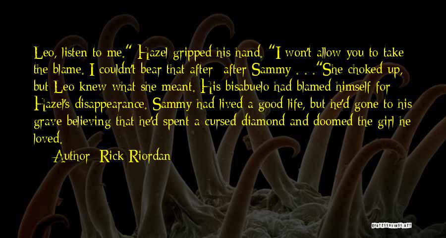 Rick Riordan Quotes: Leo, Listen To Me. Hazel Gripped His Hand. I Won't Allow You To Take The Blame. I Couldn't Bear That