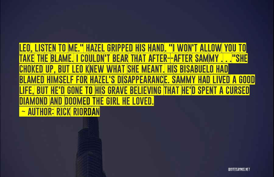 Rick Riordan Quotes: Leo, Listen To Me. Hazel Gripped His Hand. I Won't Allow You To Take The Blame. I Couldn't Bear That