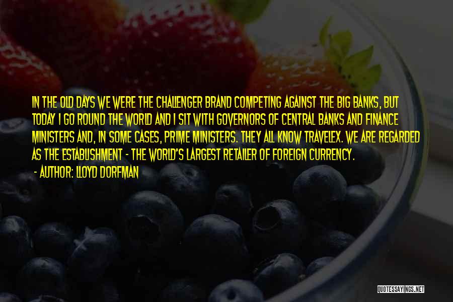 Lloyd Dorfman Quotes: In The Old Days We Were The Challenger Brand Competing Against The Big Banks, But Today I Go Round The