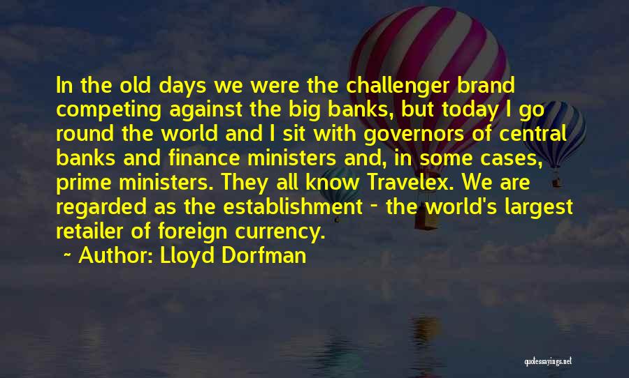 Lloyd Dorfman Quotes: In The Old Days We Were The Challenger Brand Competing Against The Big Banks, But Today I Go Round The