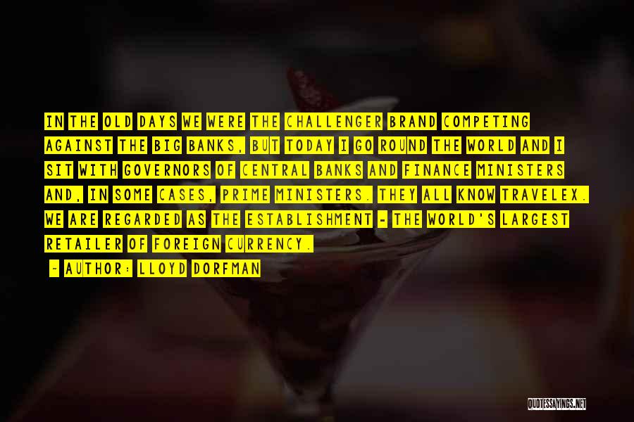 Lloyd Dorfman Quotes: In The Old Days We Were The Challenger Brand Competing Against The Big Banks, But Today I Go Round The