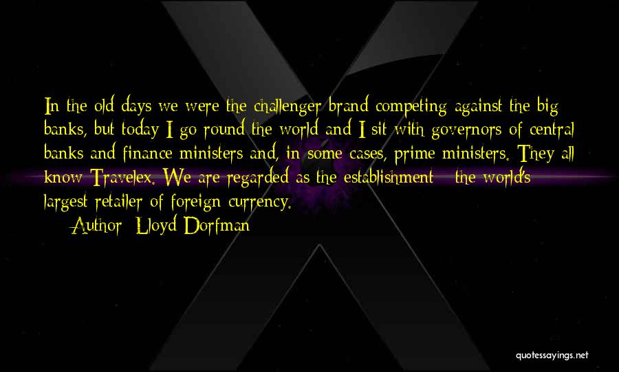 Lloyd Dorfman Quotes: In The Old Days We Were The Challenger Brand Competing Against The Big Banks, But Today I Go Round The