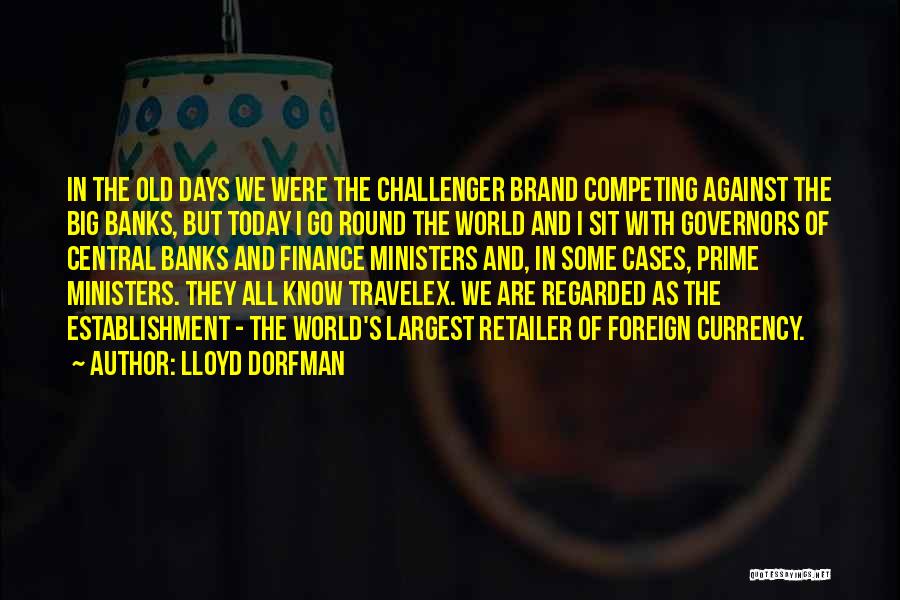 Lloyd Dorfman Quotes: In The Old Days We Were The Challenger Brand Competing Against The Big Banks, But Today I Go Round The