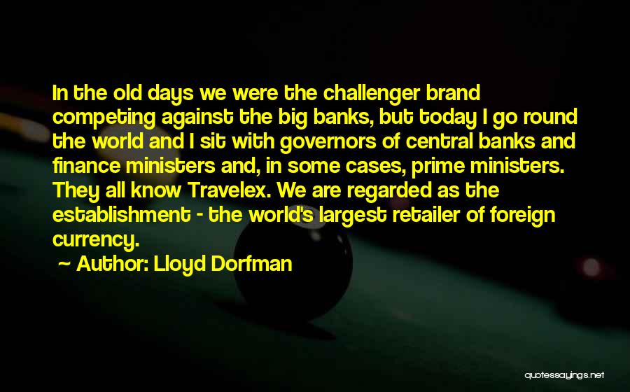 Lloyd Dorfman Quotes: In The Old Days We Were The Challenger Brand Competing Against The Big Banks, But Today I Go Round The