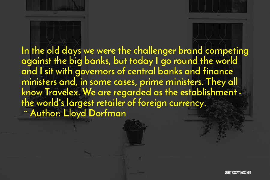 Lloyd Dorfman Quotes: In The Old Days We Were The Challenger Brand Competing Against The Big Banks, But Today I Go Round The