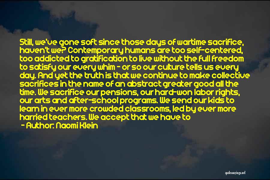 Naomi Klein Quotes: Still, We've Gone Soft Since Those Days Of Wartime Sacrifice, Haven't We? Contemporary Humans Are Too Self-centered, Too Addicted To