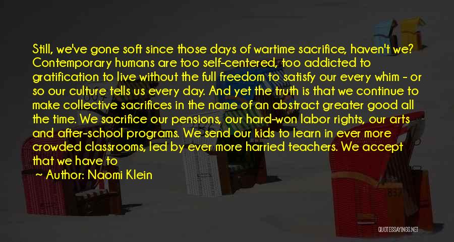 Naomi Klein Quotes: Still, We've Gone Soft Since Those Days Of Wartime Sacrifice, Haven't We? Contemporary Humans Are Too Self-centered, Too Addicted To