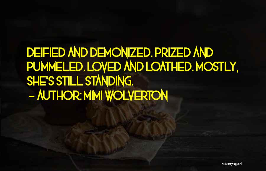 Mimi Wolverton Quotes: Deified And Demonized. Prized And Pummeled. Loved And Loathed. Mostly, She's Still Standing.