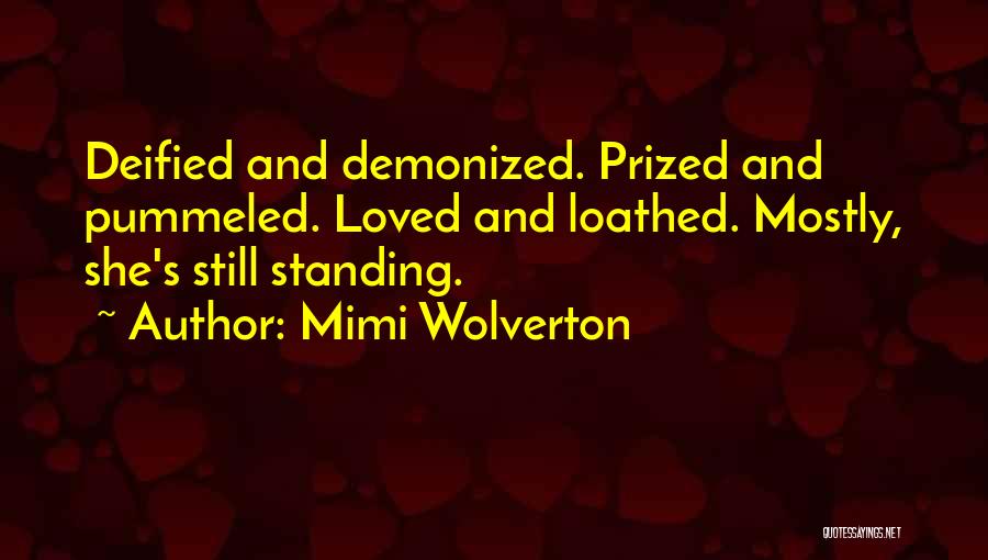 Mimi Wolverton Quotes: Deified And Demonized. Prized And Pummeled. Loved And Loathed. Mostly, She's Still Standing.