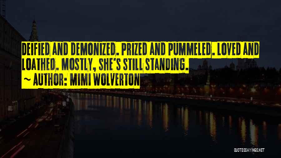 Mimi Wolverton Quotes: Deified And Demonized. Prized And Pummeled. Loved And Loathed. Mostly, She's Still Standing.