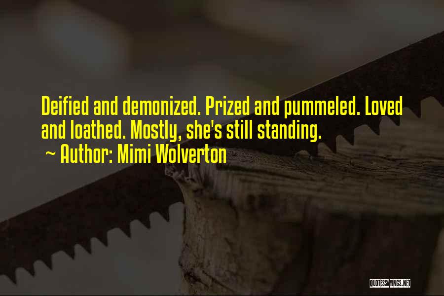 Mimi Wolverton Quotes: Deified And Demonized. Prized And Pummeled. Loved And Loathed. Mostly, She's Still Standing.