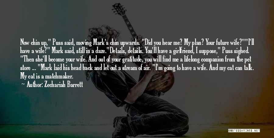 Zechariah Barrett Quotes: Now Chin Up, Puss Said, Moving Mark's Chin Upwards. Did You Hear Me? My Plan? Your Future Wife?i'll Have A