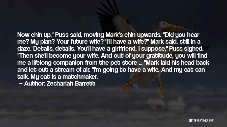 Zechariah Barrett Quotes: Now Chin Up, Puss Said, Moving Mark's Chin Upwards. Did You Hear Me? My Plan? Your Future Wife?i'll Have A