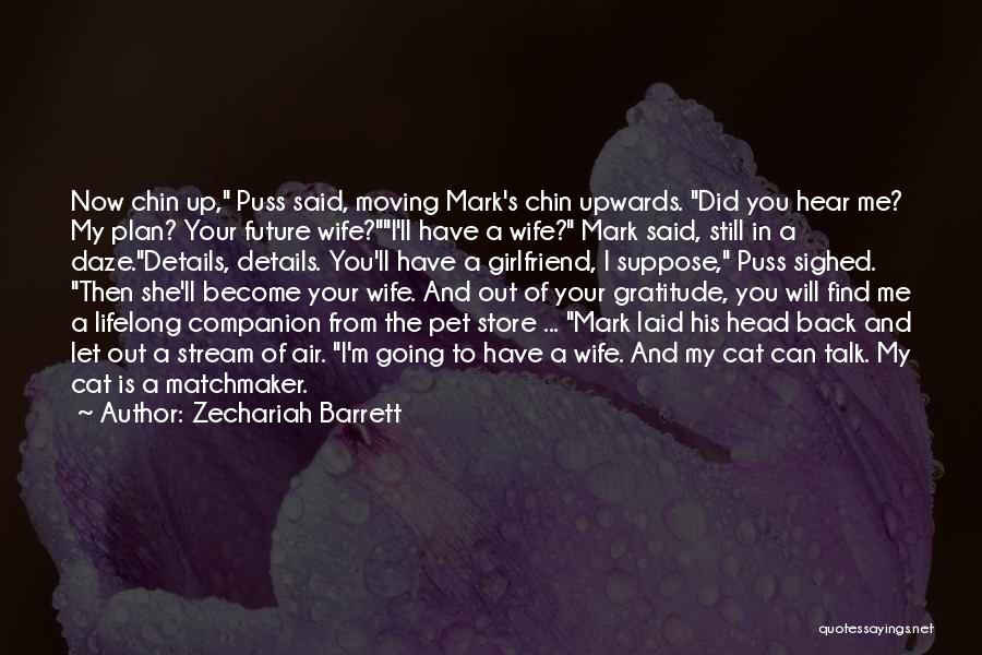 Zechariah Barrett Quotes: Now Chin Up, Puss Said, Moving Mark's Chin Upwards. Did You Hear Me? My Plan? Your Future Wife?i'll Have A