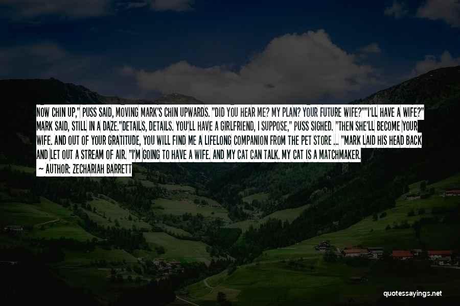 Zechariah Barrett Quotes: Now Chin Up, Puss Said, Moving Mark's Chin Upwards. Did You Hear Me? My Plan? Your Future Wife?i'll Have A
