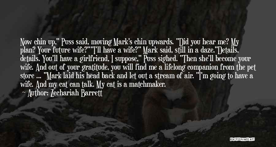 Zechariah Barrett Quotes: Now Chin Up, Puss Said, Moving Mark's Chin Upwards. Did You Hear Me? My Plan? Your Future Wife?i'll Have A