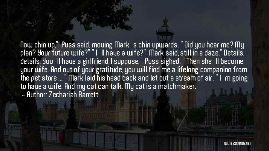 Zechariah Barrett Quotes: Now Chin Up, Puss Said, Moving Mark's Chin Upwards. Did You Hear Me? My Plan? Your Future Wife?i'll Have A