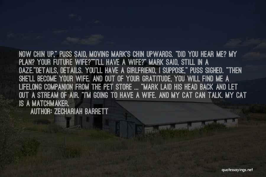 Zechariah Barrett Quotes: Now Chin Up, Puss Said, Moving Mark's Chin Upwards. Did You Hear Me? My Plan? Your Future Wife?i'll Have A