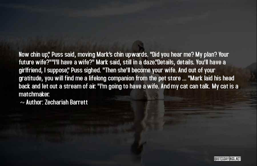 Zechariah Barrett Quotes: Now Chin Up, Puss Said, Moving Mark's Chin Upwards. Did You Hear Me? My Plan? Your Future Wife?i'll Have A