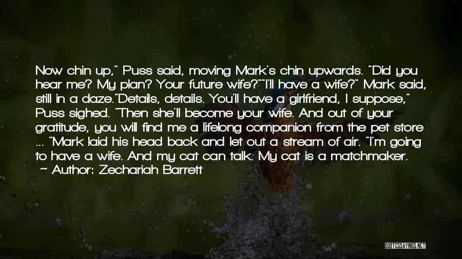 Zechariah Barrett Quotes: Now Chin Up, Puss Said, Moving Mark's Chin Upwards. Did You Hear Me? My Plan? Your Future Wife?i'll Have A