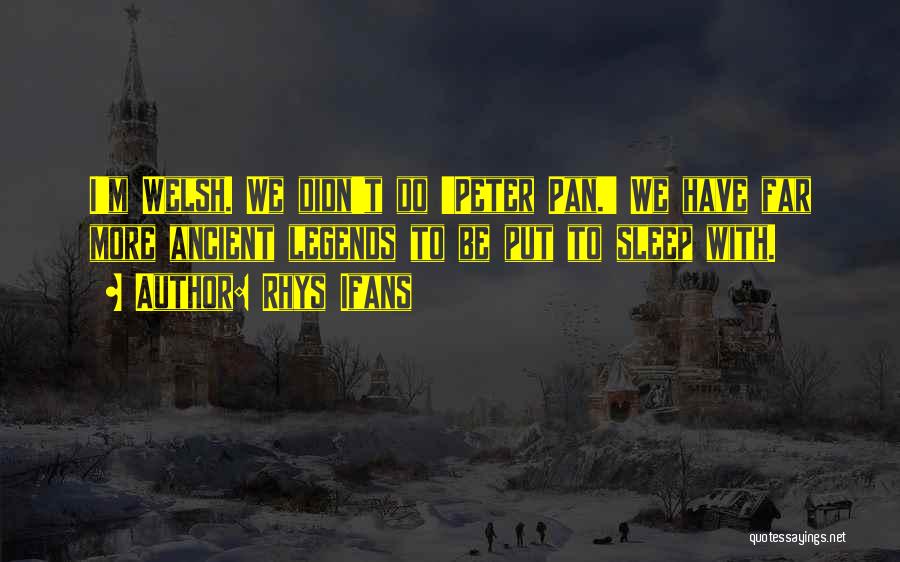 Rhys Ifans Quotes: I'm Welsh. We Didn't Do 'peter Pan.' We Have Far More Ancient Legends To Be Put To Sleep With.