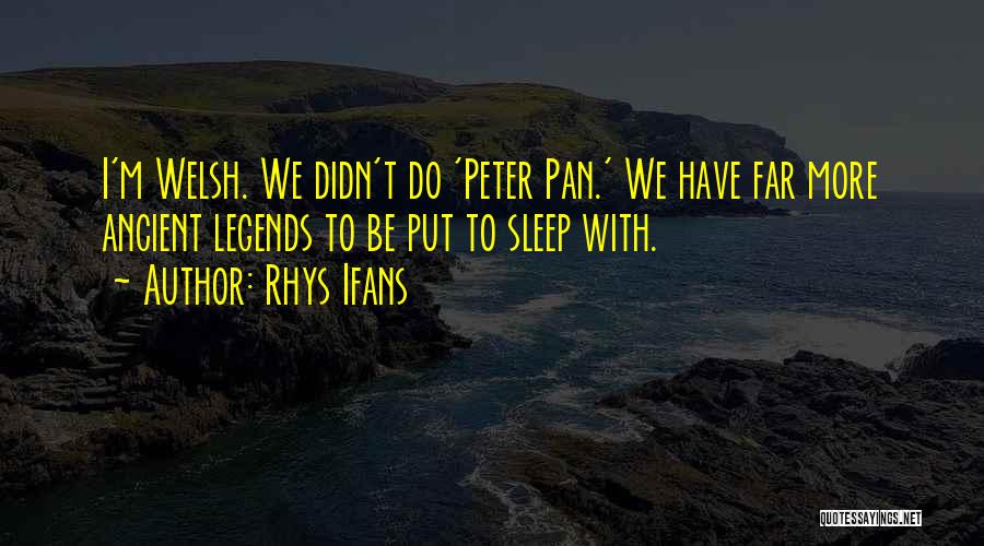 Rhys Ifans Quotes: I'm Welsh. We Didn't Do 'peter Pan.' We Have Far More Ancient Legends To Be Put To Sleep With.