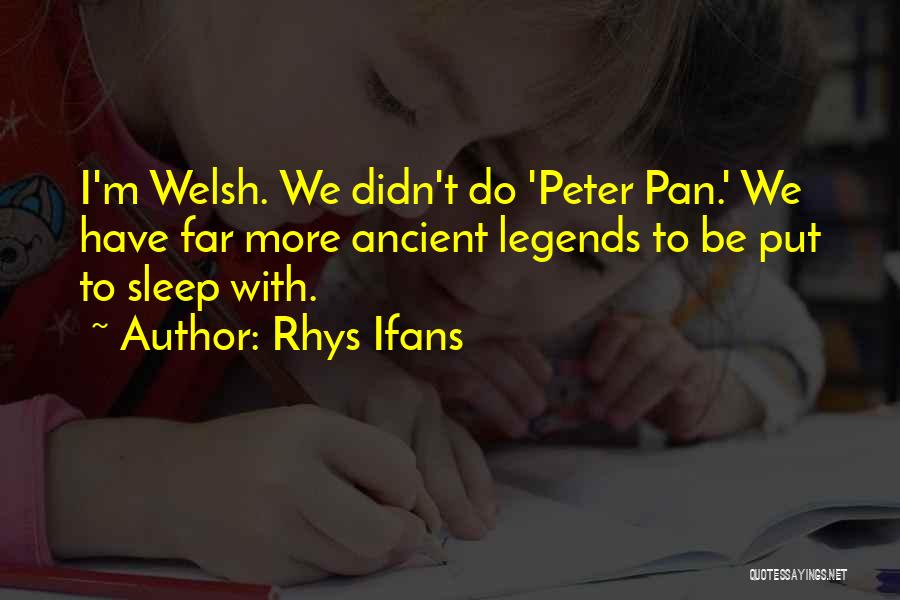 Rhys Ifans Quotes: I'm Welsh. We Didn't Do 'peter Pan.' We Have Far More Ancient Legends To Be Put To Sleep With.