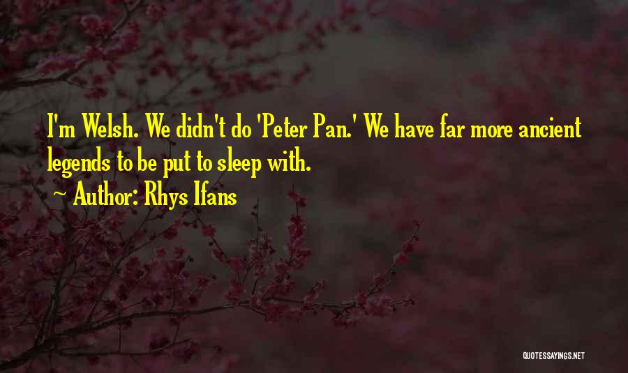 Rhys Ifans Quotes: I'm Welsh. We Didn't Do 'peter Pan.' We Have Far More Ancient Legends To Be Put To Sleep With.