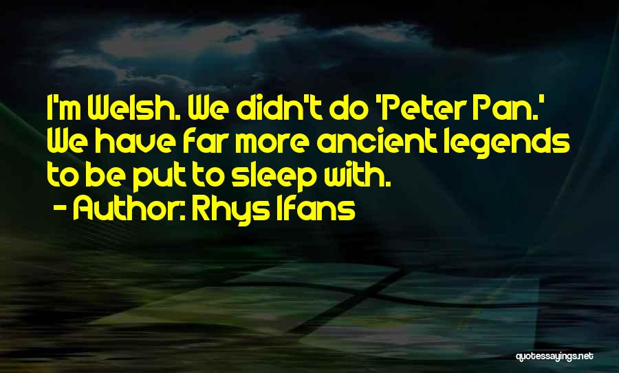 Rhys Ifans Quotes: I'm Welsh. We Didn't Do 'peter Pan.' We Have Far More Ancient Legends To Be Put To Sleep With.
