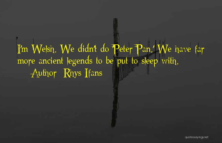 Rhys Ifans Quotes: I'm Welsh. We Didn't Do 'peter Pan.' We Have Far More Ancient Legends To Be Put To Sleep With.