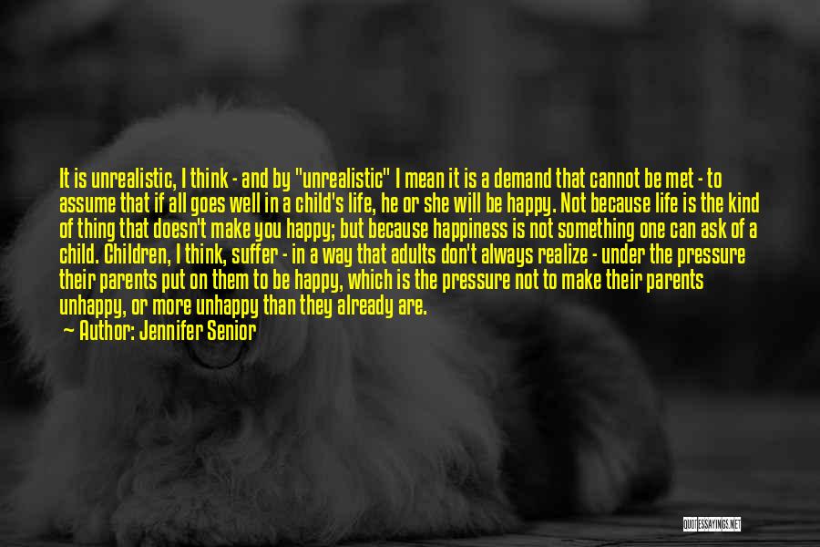 Jennifer Senior Quotes: It Is Unrealistic, I Think - And By Unrealistic I Mean It Is A Demand That Cannot Be Met -