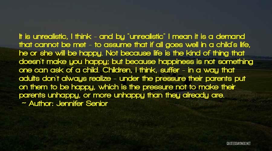 Jennifer Senior Quotes: It Is Unrealistic, I Think - And By Unrealistic I Mean It Is A Demand That Cannot Be Met -