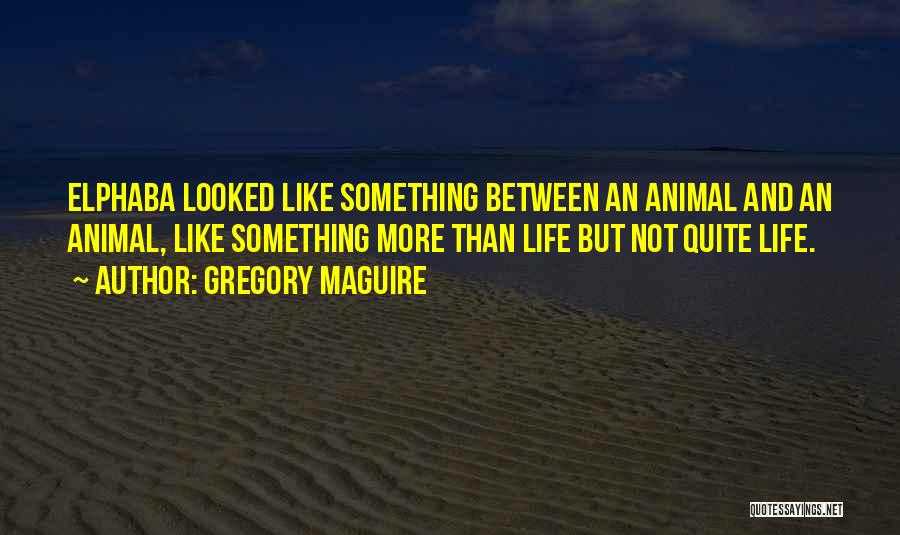 Gregory Maguire Quotes: Elphaba Looked Like Something Between An Animal And An Animal, Like Something More Than Life But Not Quite Life.