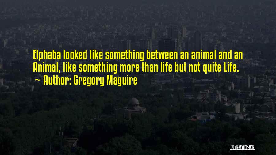 Gregory Maguire Quotes: Elphaba Looked Like Something Between An Animal And An Animal, Like Something More Than Life But Not Quite Life.