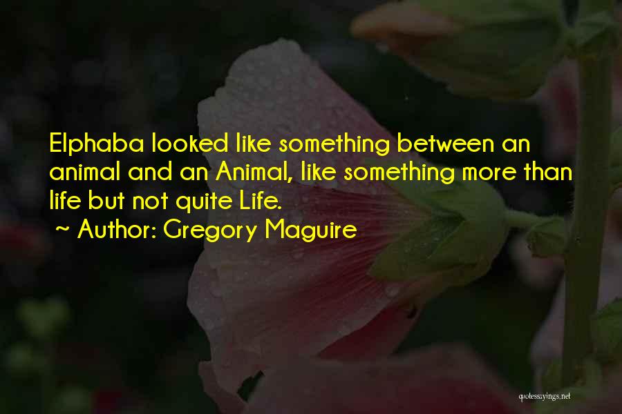 Gregory Maguire Quotes: Elphaba Looked Like Something Between An Animal And An Animal, Like Something More Than Life But Not Quite Life.