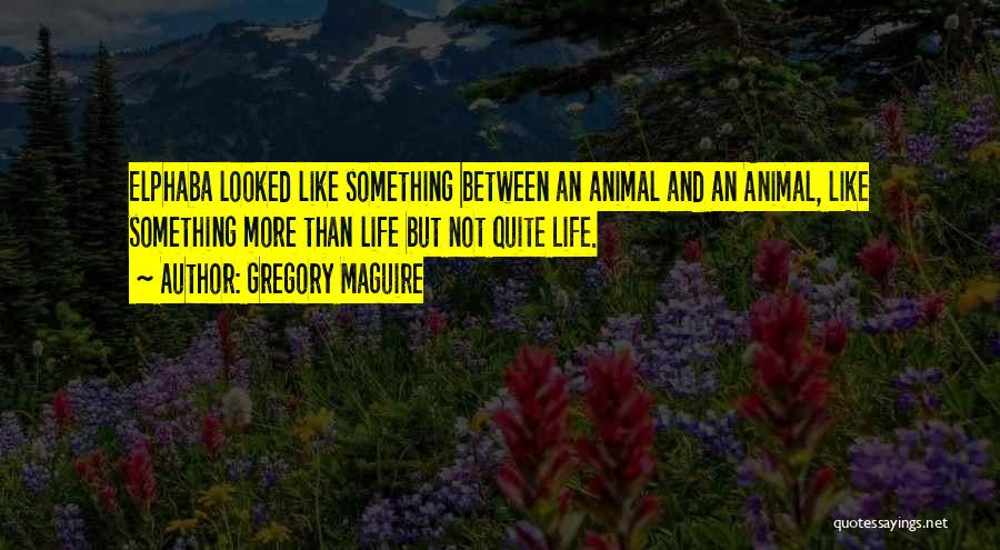 Gregory Maguire Quotes: Elphaba Looked Like Something Between An Animal And An Animal, Like Something More Than Life But Not Quite Life.