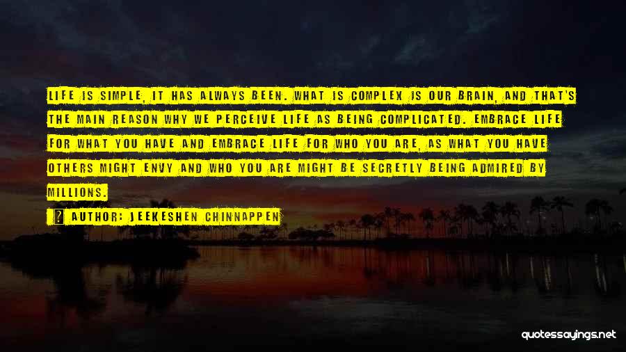 Jeekeshen Chinnappen Quotes: Life Is Simple, It Has Always Been. What Is Complex Is Our Brain, And That's The Main Reason Why We