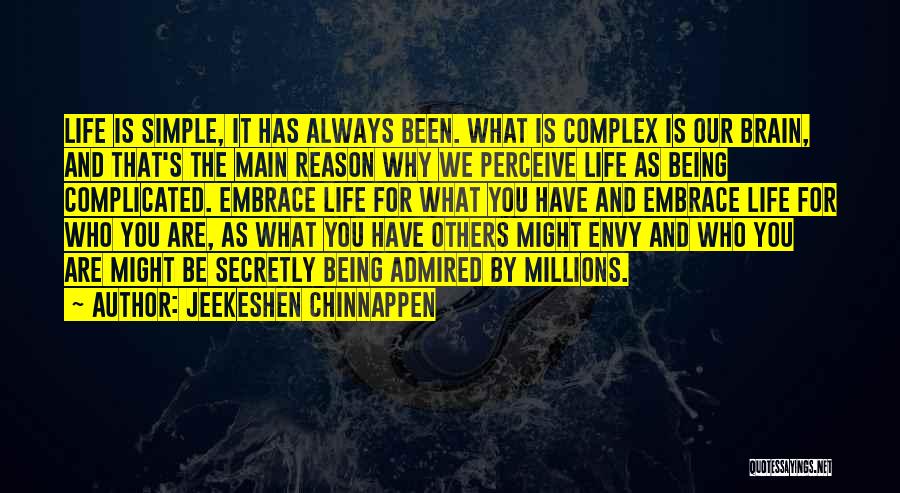 Jeekeshen Chinnappen Quotes: Life Is Simple, It Has Always Been. What Is Complex Is Our Brain, And That's The Main Reason Why We
