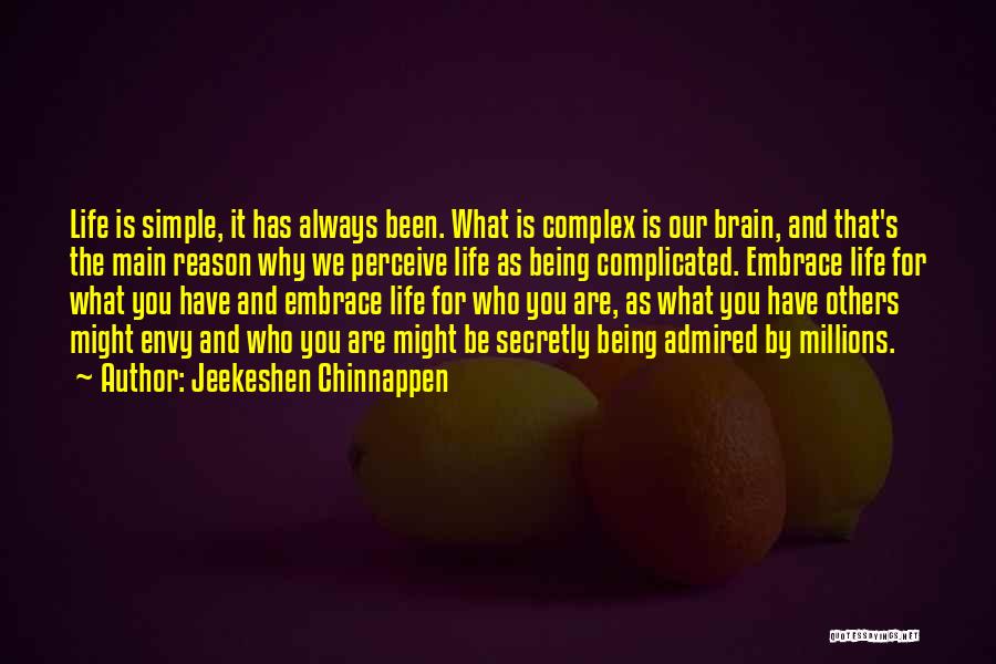 Jeekeshen Chinnappen Quotes: Life Is Simple, It Has Always Been. What Is Complex Is Our Brain, And That's The Main Reason Why We