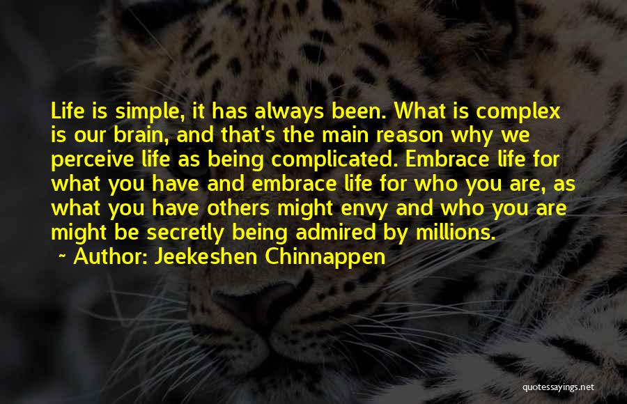 Jeekeshen Chinnappen Quotes: Life Is Simple, It Has Always Been. What Is Complex Is Our Brain, And That's The Main Reason Why We