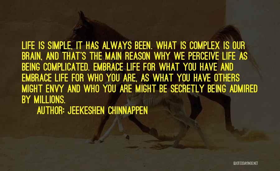 Jeekeshen Chinnappen Quotes: Life Is Simple, It Has Always Been. What Is Complex Is Our Brain, And That's The Main Reason Why We