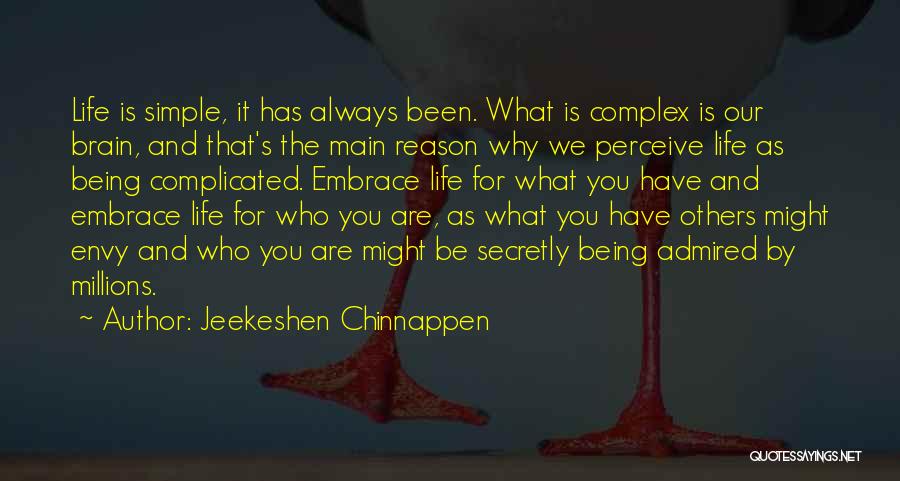 Jeekeshen Chinnappen Quotes: Life Is Simple, It Has Always Been. What Is Complex Is Our Brain, And That's The Main Reason Why We