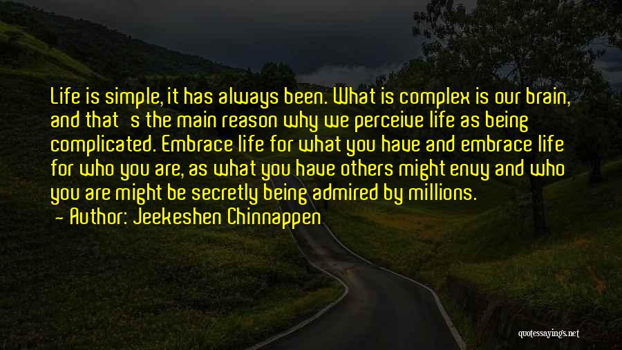 Jeekeshen Chinnappen Quotes: Life Is Simple, It Has Always Been. What Is Complex Is Our Brain, And That's The Main Reason Why We