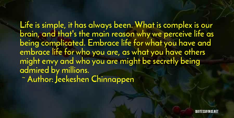 Jeekeshen Chinnappen Quotes: Life Is Simple, It Has Always Been. What Is Complex Is Our Brain, And That's The Main Reason Why We