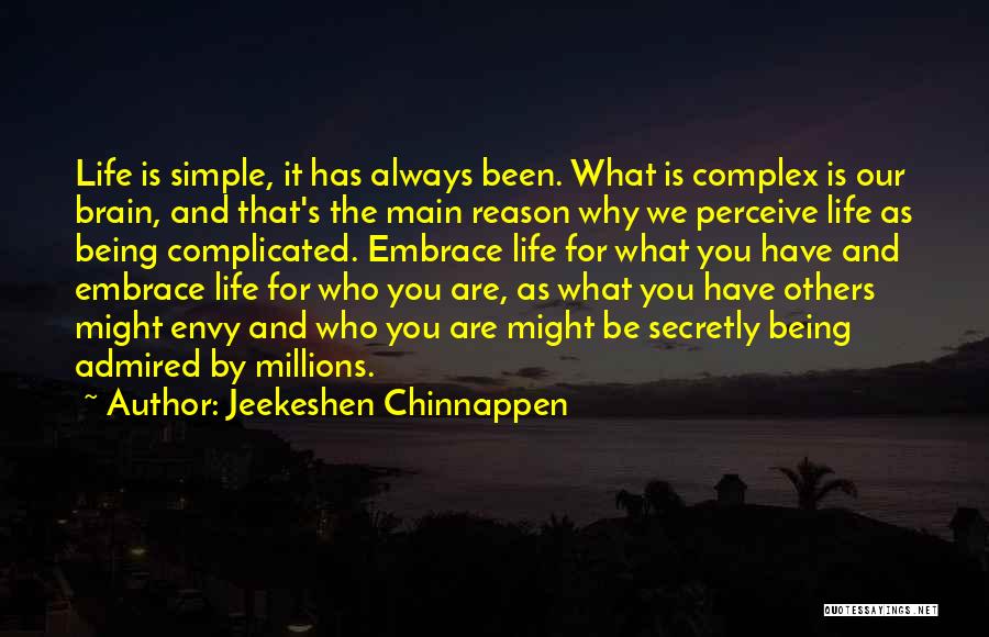 Jeekeshen Chinnappen Quotes: Life Is Simple, It Has Always Been. What Is Complex Is Our Brain, And That's The Main Reason Why We